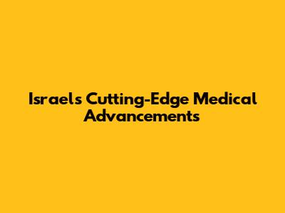 Israel's Cutting-Edge Medical Advancements