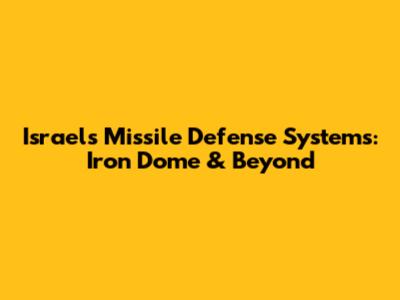 Israel's Missile Defense Systems: Iron Dome & Beyond