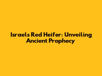 Israel's Red Heifer: Unveiling Ancient Prophecy