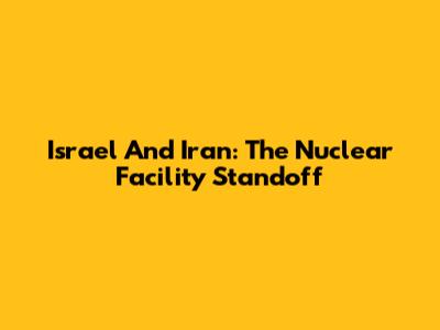 Israel And Iran: The Nuclear Facility Standoff
