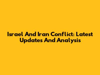 Israel And Iran Conflict: Latest Updates And Analysis