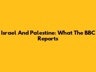 Israel And Palestine: What The BBC Reports