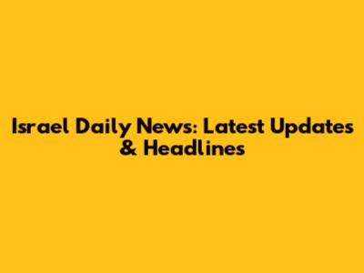 Israel Daily News: Latest Updates & Headlines