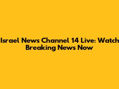 Israel News Channel 14 Live: Watch Breaking News Now