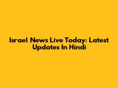 Israel News Live Today: Latest Updates In Hindi