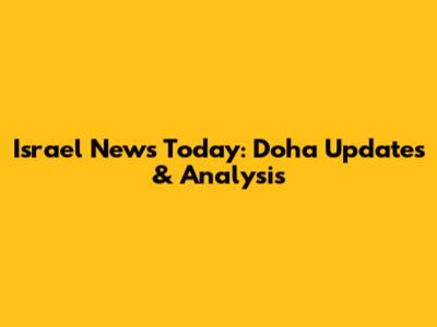 Israel News Today: Doha Updates & Analysis