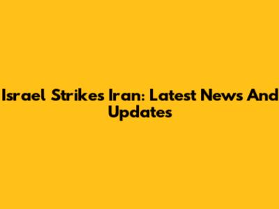 Israel Strikes Iran: Latest News And Updates