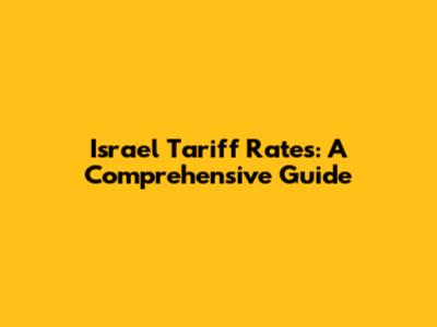 Israel Tariff Rates: A Comprehensive Guide