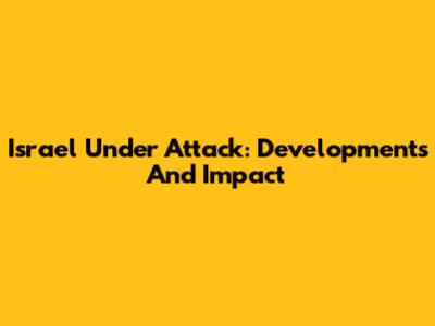 Israel Under Attack: Developments And Impact