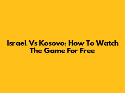 Israel Vs Kosovo: How To Watch The Game For Free