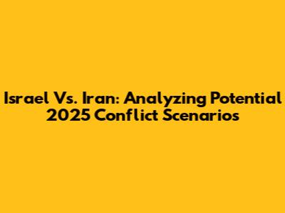 Israel Vs. Iran: Analyzing Potential 2025 Conflict Scenarios