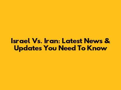 Israel Vs. Iran: Latest News & Updates You Need To Know