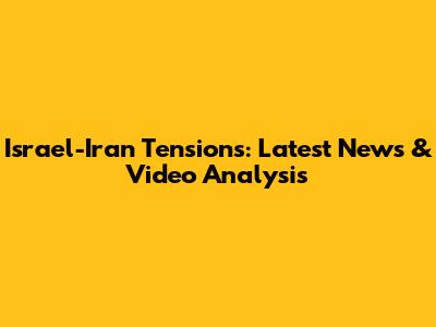 Israel-Iran Tensions: Latest News & Video Analysis