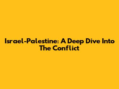 Israel-Palestine: A Deep Dive Into The Conflict