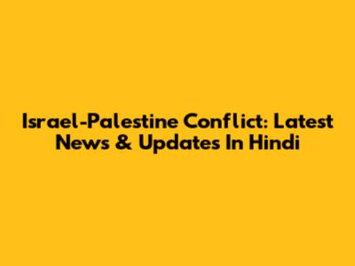 Israel-Palestine Conflict: Latest News & Updates In Hindi