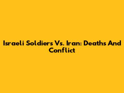Israeli Soldiers Vs. Iran: Deaths And Conflict