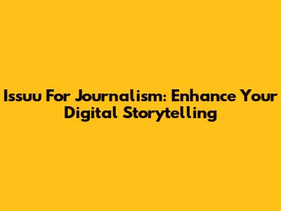 Issuu For Journalism: Enhance Your Digital Storytelling