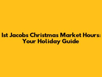 Ist Jacob's Christmas Market Hours: Your Holiday Guide