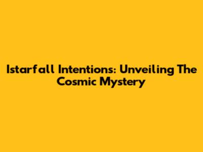 Istarfall Intentions: Unveiling The Cosmic Mystery