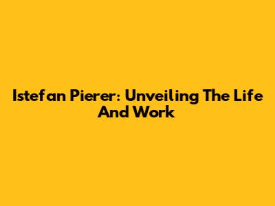 Istefan Pierer: Unveiling The Life And Work