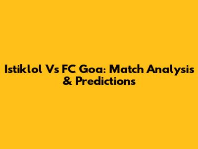 Istiklol Vs FC Goa: Match Analysis & Predictions