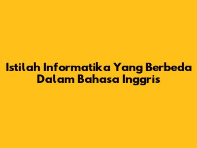 Istilah Informatika Yang Berbeda Dalam Bahasa Inggris