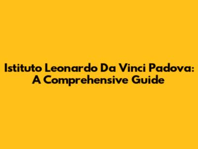 Istituto Leonardo Da Vinci Padova: A Comprehensive Guide