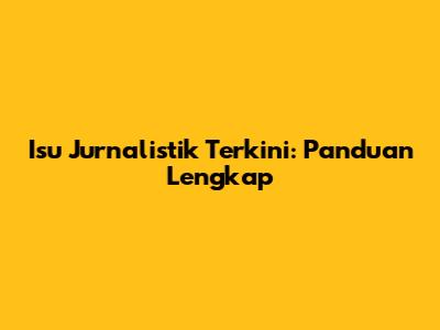 Isu Jurnalistik Terkini: Panduan Lengkap