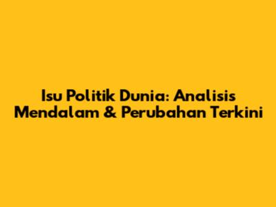 Isu Politik Dunia: Analisis Mendalam & Perubahan Terkini