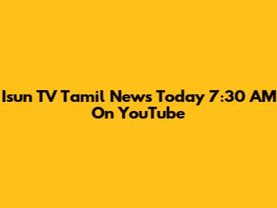 Isun TV Tamil News Today 7:30 AM On YouTube