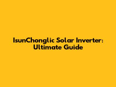 IsunChonglic Solar Inverter: Ultimate Guide