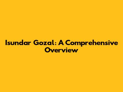 Isundar Gozal: A Comprehensive Overview