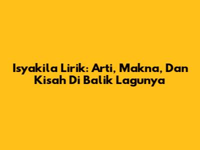 Isyakila Lirik: Arti, Makna, Dan Kisah Di Balik Lagunya