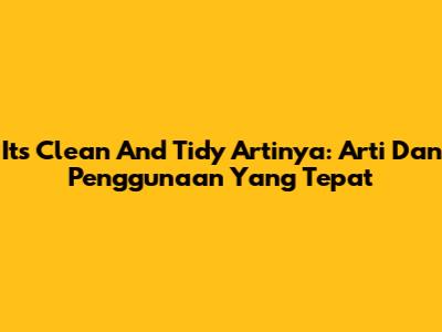 It's Clean And Tidy Artinya: Arti Dan Penggunaan Yang Tepat