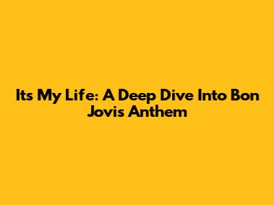 It's My Life: A Deep Dive Into Bon Jovi's Anthem