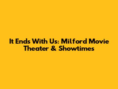 It Ends With Us: Milford Movie Theater & Showtimes