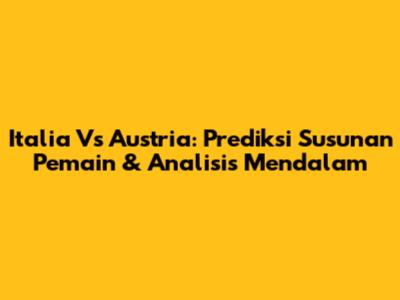 Italia Vs Austria: Prediksi Susunan Pemain & Analisis Mendalam