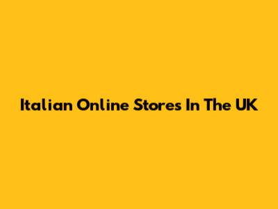 Italian Online Stores In The UK