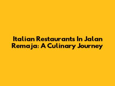 Italian Restaurants In Jalan Remaja: A Culinary Journey
