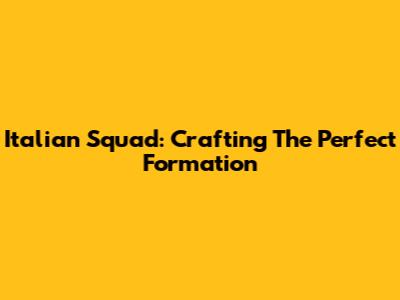 Italian Squad: Crafting The Perfect Formation