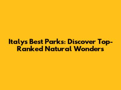 Italy's Best Parks: Discover Top-Ranked Natural Wonders