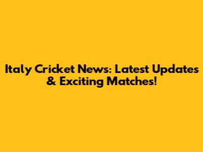 Italy Cricket News: Latest Updates & Exciting Matches!
