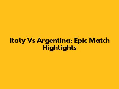 Italy Vs Argentina: Epic Match Highlights