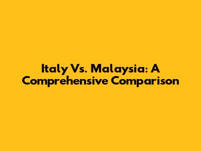 Italy Vs. Malaysia: A Comprehensive Comparison