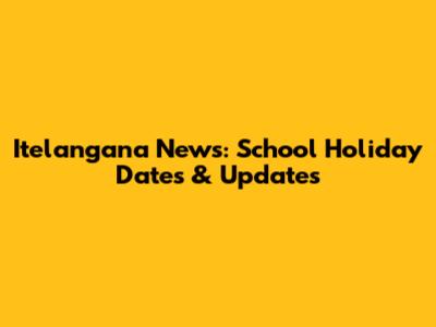 Itelangana News: School Holiday Dates & Updates