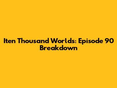 Iten Thousand Worlds: Episode 90 Breakdown