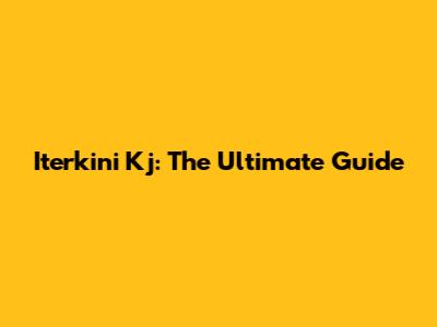 Iterkini Kj: The Ultimate Guide