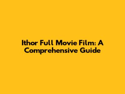 Ithor Full Movie Film: A Comprehensive Guide
