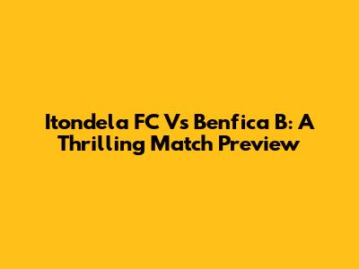 Itondela FC Vs Benfica B: A Thrilling Match Preview