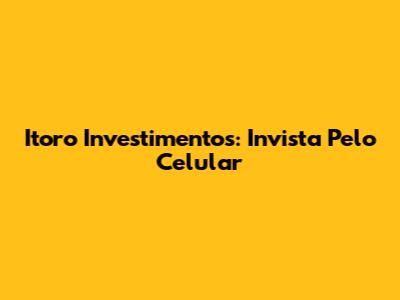 Itoro Investimentos: Invista Pelo Celular
